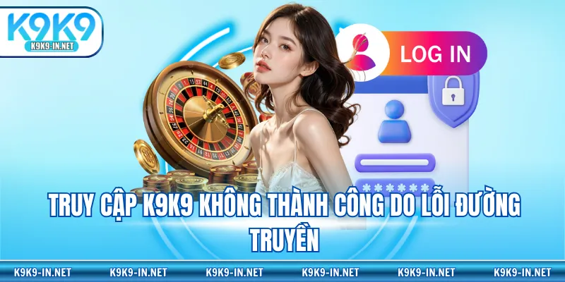 Truy cập K9K9 không thành công do lỗi đường truyền